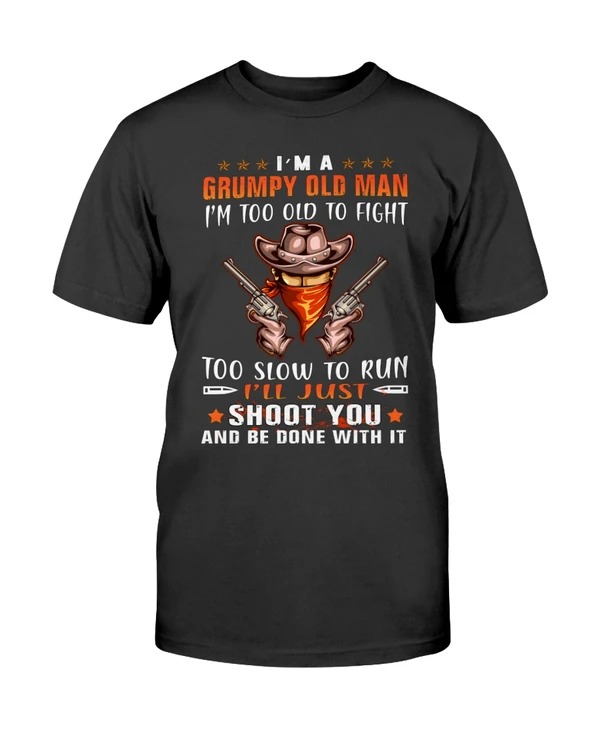 Cowboy Im A Grumpy Old Man Im Too Old To Fight Too Slow To Run Ill Just Shoot You And Be Done With It Shirt