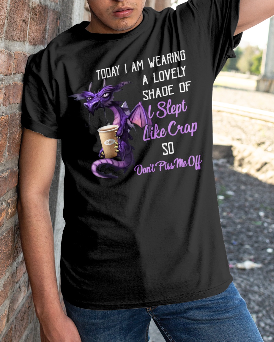 Dragon Today I Am Wearing A lovely Shade Of I Slept Like Crap So Dont Piss Me Off Shirt2