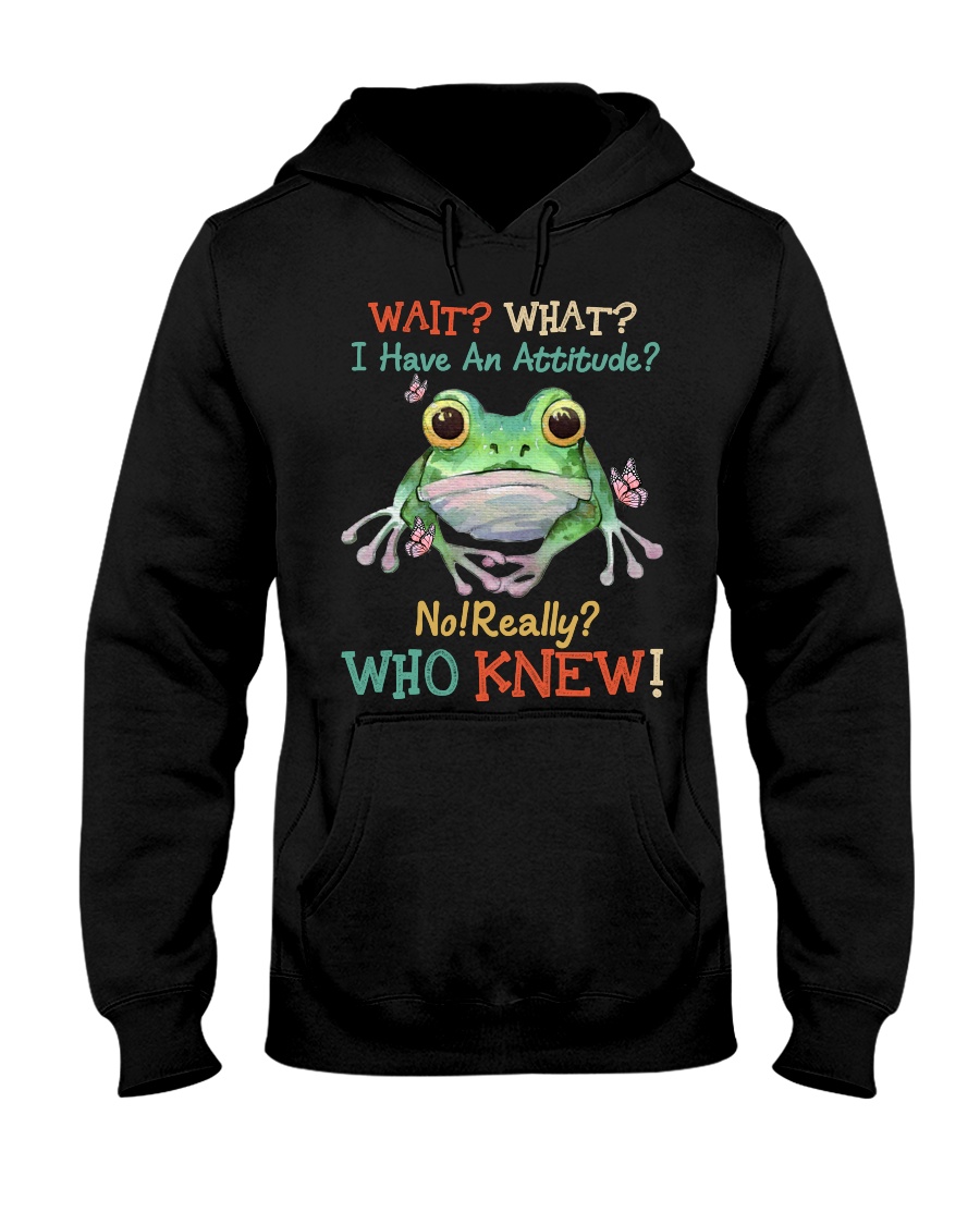 Frog Wait What I Have An Attitude No Really Who Knew Shirt3