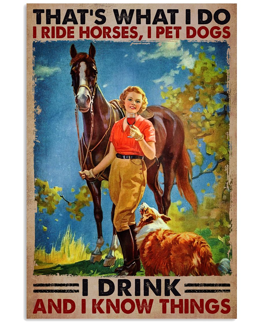 Girl Thats what I do I ride horses I pet dogs I drink and I know things poster