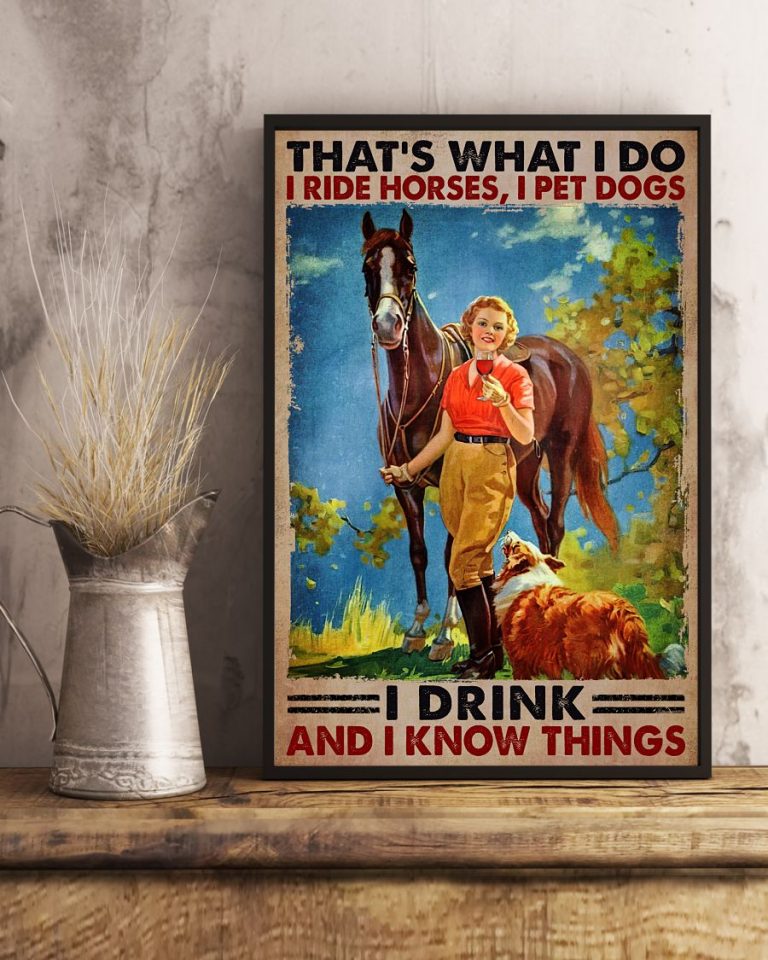 Girl Thats what I do I ride horses I pet dogs I drink and I know things poster 2