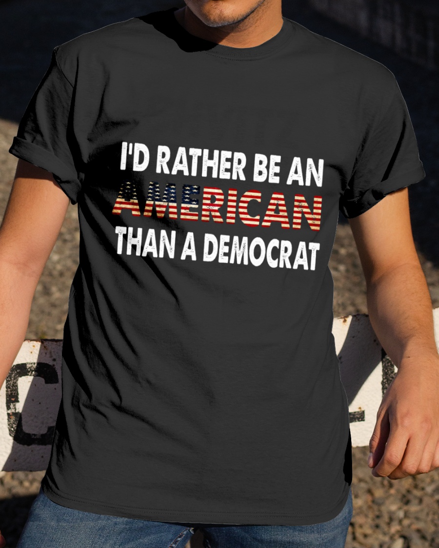 Id Rather Be An American Than A Democrat T shirt1