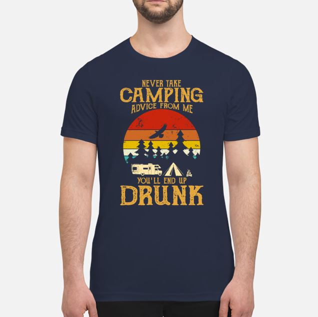 Never take camping advice from me you will end up drunk men shirt