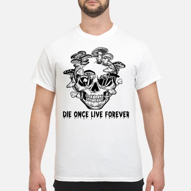Skull mushrooms Die once live forever shirt