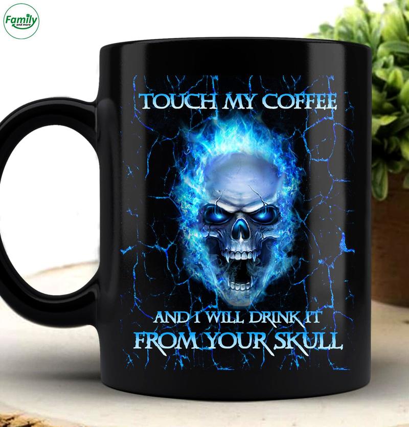 Touch my coffee and I will drink it from your skull mug