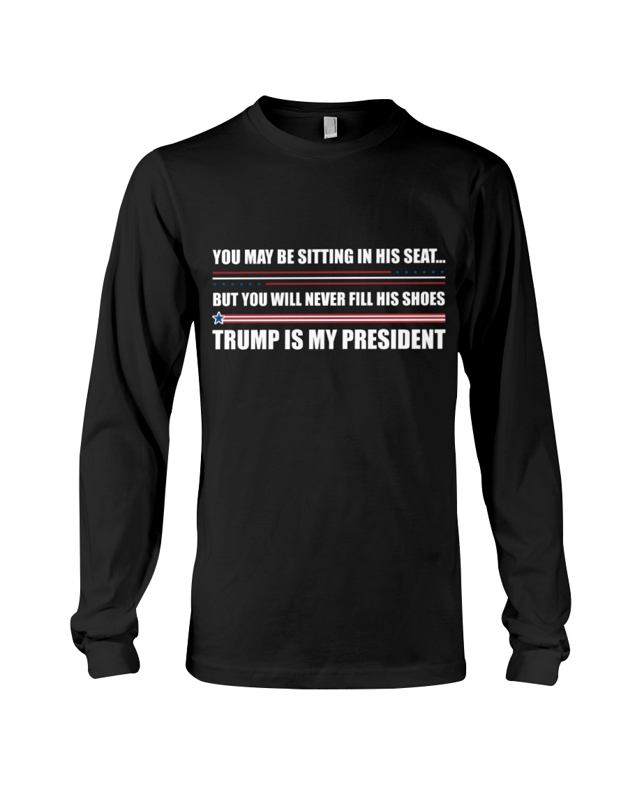 You May Be Sitting In His Seat But You Will Never Fill His Shoes Trump Is My President Shirt9