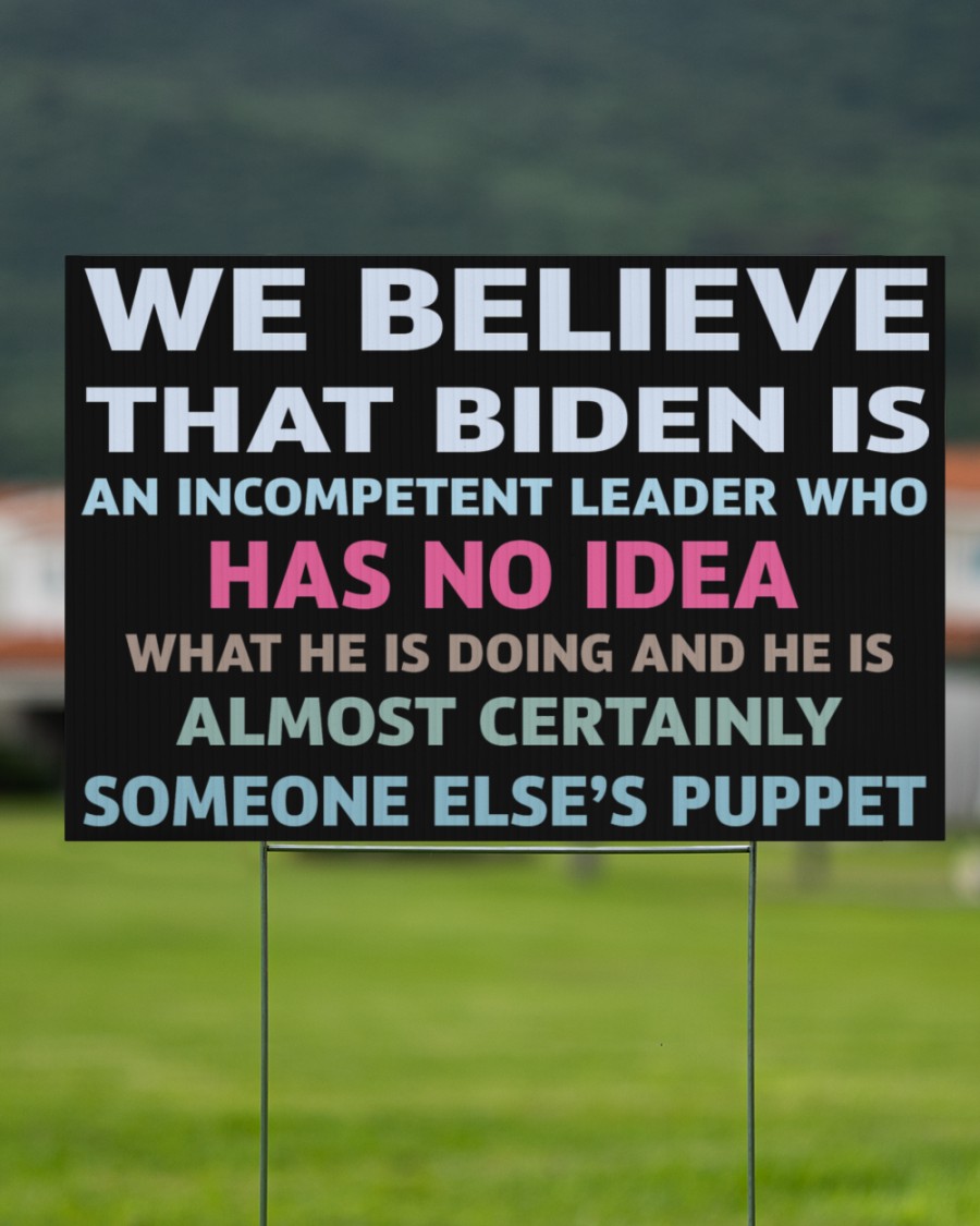 We believe that Biden is an incompetent leader who has no idea yard sign 1.1